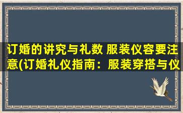 订婚的讲究与礼数 服装仪容要注意(订婚礼仪指南：服装穿搭与仪容注意事项)